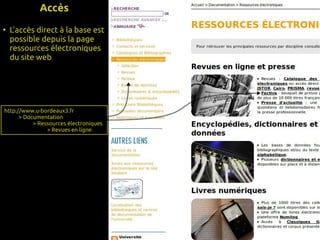 Accès
●
    L'accès direct à la base est
    possible depuis la page
    ressources électroniques
    du site web




http://www.u-bordeaux3.fr
      > Documentation
           > Ressources électroniques
                > Revues en ligne
 