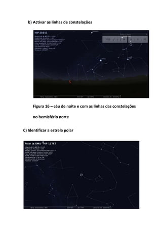 b) Activar as linhas de constelações




     Figura 16 – céu de noite e com as linhas das constelações

     no hemisfério norte


C) Identificar a estrela polar
 