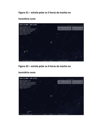 Figura 21 – estrela polar as 3 horas da manha no

hemisfério norte




Figura 22 – estrela polar as 4 horas da manha no

hemisfério norte
 