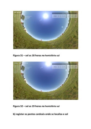 Figura 31 – sol as 18 horas no hemisfério sul




Figura 32 – sol as 19 horas no hemisfério sul


b) registar os pontos cardeais onde se localiza o sol
 