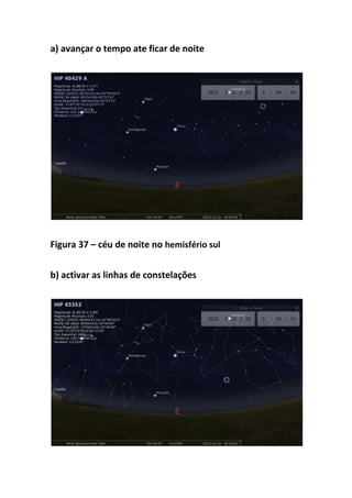 a) avançar o tempo ate ficar de noite




Figura 37 – céu de noite no hemisfério sul


b) activar as linhas de constelações
 