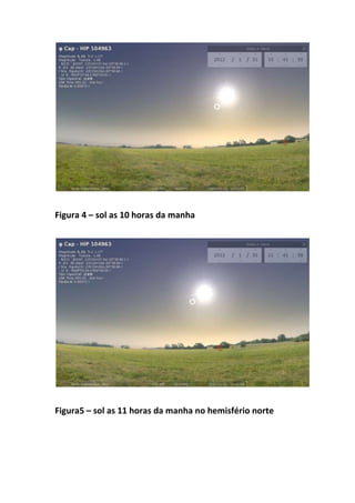 Figura 4 – sol as 10 horas da manha




Figura5 – sol as 11 horas da manha no hemisfério norte
 