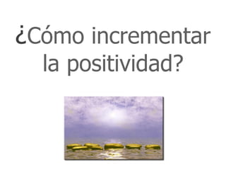 ¿Cómo incrementar
  la positividad?
 