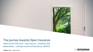 The journey towards Open Insurance
INNOPAY Team – December 2020
Holland Fintech Online Event – Open Insurance – 2 December 2020
Maarten Bakker – Lead Open Insurance & Data Sharing - INNOPAY
 