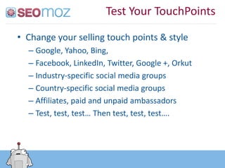 Test Your TouchPoints

• Change your selling touch points & style
  – Google, Yahoo, Bing,
  – Facebook, LinkedIn, Twitter...