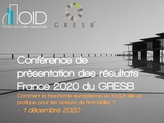 01/12/2020 – Résultats 2020 du GRESB
1
Conférence de
présentation des résultats
France 2020 du GRESB
Comment la taxonomie européenne se traduit-elle en
pratique pour les acteurs de l’immobilier ?
- 1 décembre 2020 -
 