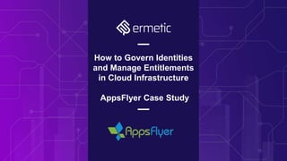 How to Govern Identities
and Manage Entitlements
in Cloud Infrastructure
AppsFlyer Case Study
 