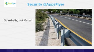 17
Security @AppsFlyer
Guardrails, not Gates!
 