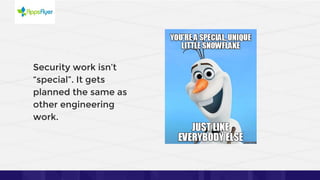 18
Security work isn’t
“special”. It gets
planned the same as
other engineering
work.
 