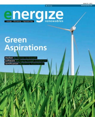Issue 01 • 2012




energıze
                                                            GL Group            www.gl-group.com




e n e r g y. e f f i c i e n c y. e n g i n e e r i n g .   re n e w a b le s




Green
Aspirations
market No Barrier to Growth
software Managing Rough Conditions
certification Modelling Turbulences
 