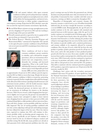 www.loma.org 19
he life and annuity industry relies upon economic
conditions to deﬁne growth and performance outlooks,
withparticularemphasisonunemploymentrates,which
tend to deﬁne the buying population, and interest rates,
which intertwine to deﬁne product competitiveness
and company earnings. Projections for 2012, therefore, must take
into account the expected economic environment. Speciﬁcally,
Recent White House estimates average unemployment at nine
percent, dropping to 8.5 percent in 2013 and not reaching a
normal range of ﬁve percent until 2018
Overall economic growth is expected to rise to a projected 2.6
percent (from an estimated 1.7 percent in 2011)
The Federal Reserve’s “Maturity Extension Program and
Reinvestment Policy” announced in September 2011 intends
to rely upon the poor economic conditions to keep Fed Funds
rates at zero percent until 2013, translating to lower short-term
rates as well
These conditions all lead to lower
consumer conﬁdence, greater sensitivity
to volatility, and a demand for stronger
guarantees, all in an environment where
insurers face rate compressions, reserve
demands, low earnings, and increased
competition. What is the result? Given
individual life insurance and annuity pre-
miums tend to track disposable personal
income (DPI) over time, projected to run
at approximately 2.6 percent in 2012, industry growth expecta-
tions for 2012 are likely to run in that range. Despite the increase
in DPI, consumer conﬁdence is likely to remain low, generating
resistancetogrowth.Furthercomplicationswillresultfromchanges
intheallocationofdiscretionaryspendingtohealthinsuranceand
retirement income products, with the health insurance impact
lagging the retirement income intensity by a few years.
Lastly, the downward pressure on interest rates will cre-
ate an assortment of challenges for insurers as the duration
increases. With 10-year treasury yields dropping from four per-
cent to slightly over two percent, the pressure has intensiﬁed. In
response, insurers have attempted to adjust to lower interest
rates, dropping from ﬁve percent to three percent in 2010, with
continued drops likely as older products roll over into newer lines.
Even with these changes, current portfolio yields have not been
fully impacted. The size of existing portfolios combined with
one-time actions adjusting credit spreads and booking mortgage
fees have diluted the impact of the low rates. These low interest
rates, expected to continue into 2013, will continue to dete-
riorate portfolio yields, accelerating spread compression. As a
result, reserves, speciﬁcally on new business, will continue to
increase based on the use of enhanced adequacy analysis and
cash ﬂow testing. On the life side, many products are already at
their guarantee level, which generates problems since the com-
pany’s earnings rate may be below the guaranteed rate, driving
decisions towards potentially more risky investments in the over-
all portfolio. Constrained by these variables with little room to
maneuver, earnings are likely to remain low throughout 2012.
Regardless of demographic and economic changes, life
insurance remains a critical need, as over 58 million households
indicated they do not have enough life insurance according to
a recent LIMRA study. Demographically, the age 60 and over
market continues to be the only segment with sustained and
material increases in life insurance apps, while the age 0 to 44
market continues an extended trend of declining apps, all while
the 45 to 59 market hovers barely above the growth line. These
dynamics lend themselves to further deﬁning the products that
will prove most appealing in the near term. In this context, whole
life continues to provide stability and a consistent performance,
and remains unlikely to be negatively affected by economic
conditions. Over the past 10 years, whole life has been the only
product to produce positive premium growth for all but two of
those years, and is the only product to have produced positive
growth all of the last six years. Even more notable is the slight
increasefromapolicycountperspective,whichhasonlyoccurred
twice since 1990. Conversely, term has continued to experience
a decrease in premium and policy count, although there is a
clear shift to and growth in term universal life (UL) products.
This shift is consistent with the continued growth in popularity
of UL products, expected to represent over 40 percent of the life
insurance market by 2013.
Challenges have arisen with the secondary guarantees
combined with many UL products, of most signiﬁcance being
the National Association of Insurance Commissioners (NAIC)
review of reserve adequacy
for these guarantees, but
companies have already
started adjusting in advance
of any ﬁndings or problems
by lowering the guarantees,
increasing the degree of
hedging, and increasing
the cost of insurance where
appropriate—a ﬁne balance
with the need for minimal
impact on persistency and
retaining competitiveness.
Similarly, lifetime guaran-
teed UL, although a higher
reserves risk product, con-
tinues to show growth for
the companies that kept
the product, even when 40
percent of their competitors
dropped it. Given consumer
demands, versions of UL
STEVE CALLAHAN
www.loma.org 19
a decrease in premium and policy count, although there is a
clear shift to and growth in term universal life ((UL)) prp oducts.
This shift is consistent witithh ththe continued growth in populariity
of UL products, exexppected to represent over 40 percent of the life
insurance maarkrket by 2013.
Challennges have arisen with the secondary guarantees
combinedd with many UL products, of most signiﬁcance being
the Natitional Association of Insurance Commissioners (NAIC)
revieww of reserve adequacy
for thhese guarantees, but
comppanies have already
startted adjusting in advance
of anny ﬁndings or problems
by llowering the guarantees,
incrreasing the degree of
heddging, and increasing
the cost of insurance where
apppropriate—a ﬁne balance
witth the need for minimal
imppact on persistency and
retaaining competitiveness.
Simmilarly, lifetime guaran-
teedd UL, although a higher
reseerves risk product, con-
tinuese to show growth for
the companies that kept
the prproduct, even when 40
percennt of their competitors
droppeed it. Given consumer
demandds, versions of UL
Regardless of
demographic
and economic
changes,
life insurance
remains a
critical
need.
018-025_Forecast_A_Closer_Look.indd 19018-025_Forecast_A_Closer_Look.indd 19 12/19/2011 12:18:39 PM12/19/2011 12:18:39 PM
 