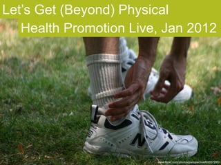 Let’s Get (Beyond) Physical
   Health Promotion Live, Jan 2012




                        www.flickr.com/photos/perspective/633572851
 