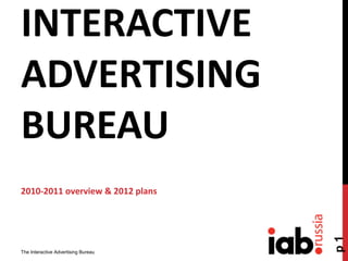 INTERACTIVE
ADVERTISING
BUREAU
2010-2011 overview & 2012 plans
The Interactive Advertising Bureau
p1
 