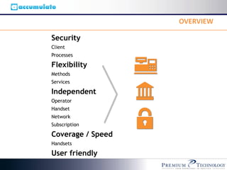 OVERVIEW

Security
Client
Processes

Flexibility
Methods
Services

Independent
Operator
Handset
Network
Subscription

Coverage / Speed
Handsets

User friendly
 
