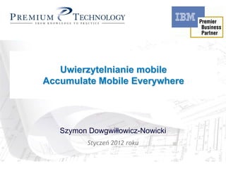 Rational Unified Process
  Uwierzytelnianie mobile
         in Action
Accumulate Mobile Everywhere




   Szymon Dowgwiłłowicz-Nowicki
          Styczeń 2012 roku
 