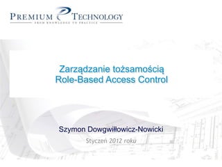 Rational Unified Process
        in Action
 Zarządzanie tożsamością
Role-Based Access Control




 Szymon Dowgwiłłowicz-Nowicki
        Styczeń 2012 roku
 