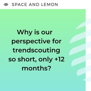 Why is our
perspective for
trendscouting
so short, only +12
months?
 