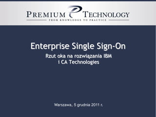 Enterprise Single Sign-On
   Rzut oka na rozwiązania IBM
        i CA Technologies




      Warszawa, 5 grudnia 2011 r.
 