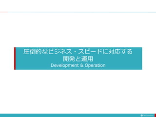 圧倒的なビジネス・スピードに対応する
開発と運用
Development & Operation
 