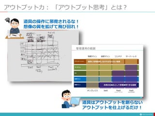 アウトプット力： 「アウトプット思考」とは？
道具の操作に邪魔されるな！
想像の翼を拡げて飛び回れ！
道具はアウトプットを創らない
アウトプットを仕上げるだけ！
 