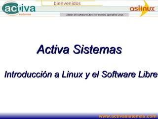Activa Sistemas
Introducción a Linux y el Software Libre



                        www.activasistemas.com
 