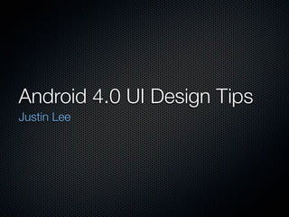 Android 4.0 UI Design Tips
Justin Lee
 