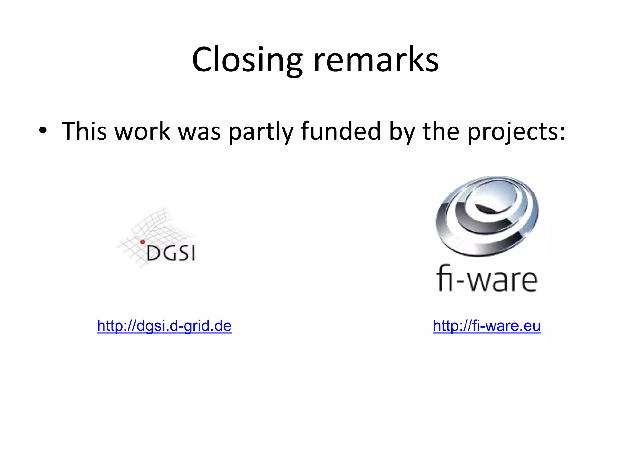 Closing remarks
• This work was partly funded by the projects:




     http://dgsi.d-grid.de        http://fi-ware.eu
 