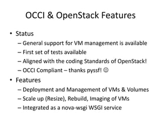 OCCI & OpenStack Features
• Status
  – General support for VM management is available
  – First set of tests available
  –...
