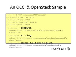 An OCCI & OpenStack Sample
curl -v -X POST localhost:8787/compute/
-H 'Content-Type: text/occi'
-H 'X-Auth-Token: '$KID
-H...