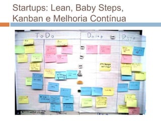 Startups: Lean, Baby Steps,
Kanban e Melhoria Contínua
 