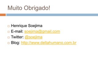 Muito Obrigado!

   Henrique Soejima
   E-mail: soejima@gmail.com
   Twitter: @soejima
   Blog: http://www.deltahumano.com.br
 
