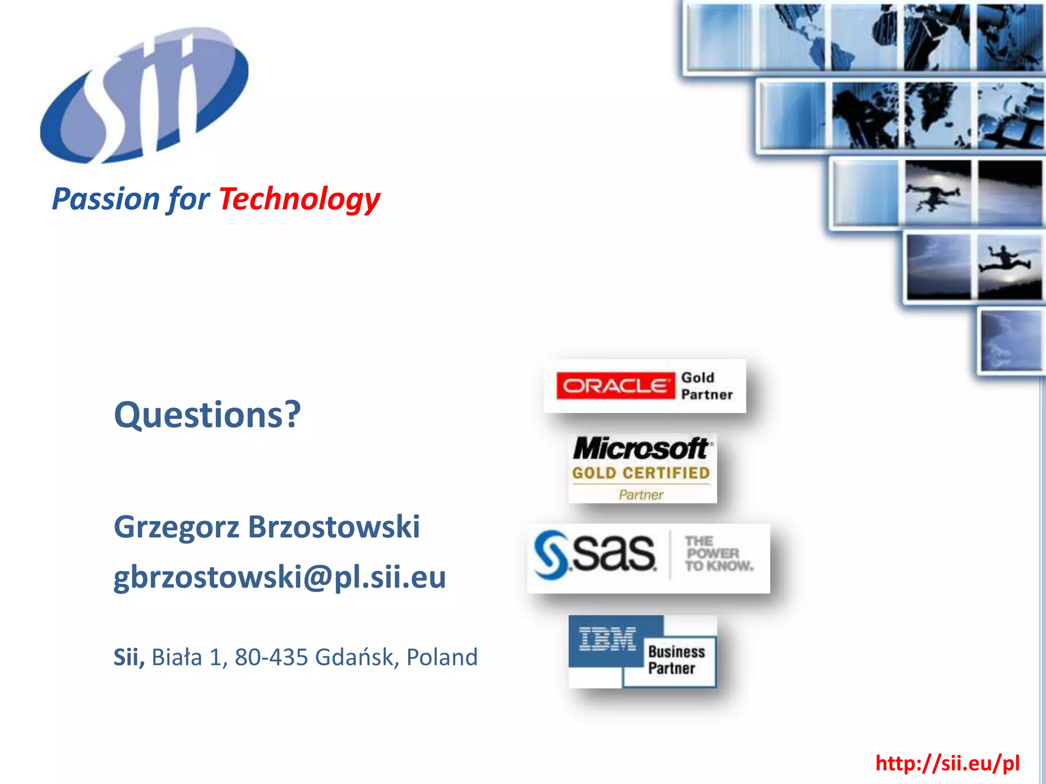 Passion for Technology




    Questions?

    Grzegorz Brzostowski
    gbrzostowski@pl.sii.eu

    Sii, Biała 1, 80-435 Gdaosk, Poland



                                          http://sii.eu/pl
 