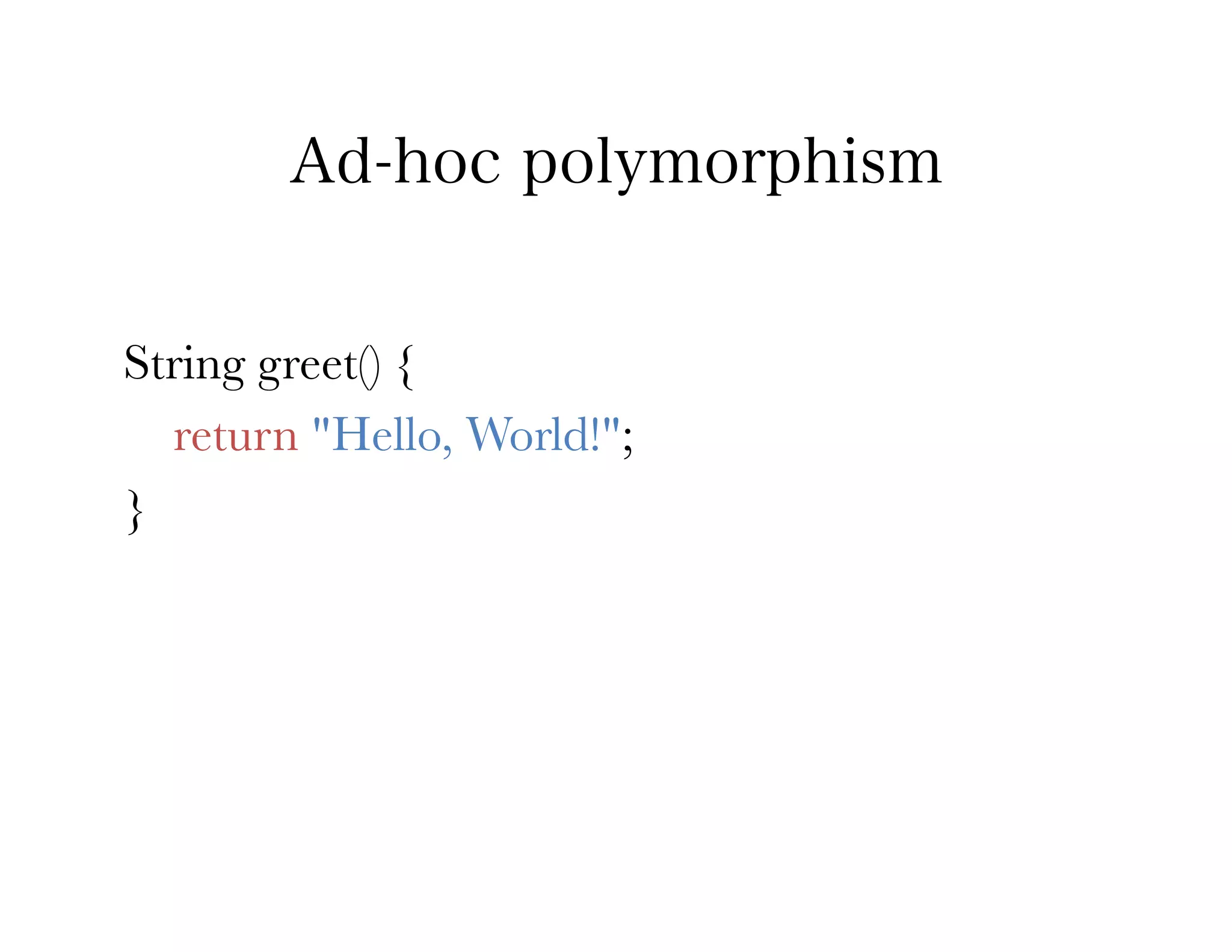 Ad-hoc polymorphism


String greet() {
   return "Hello, World!";
}
 