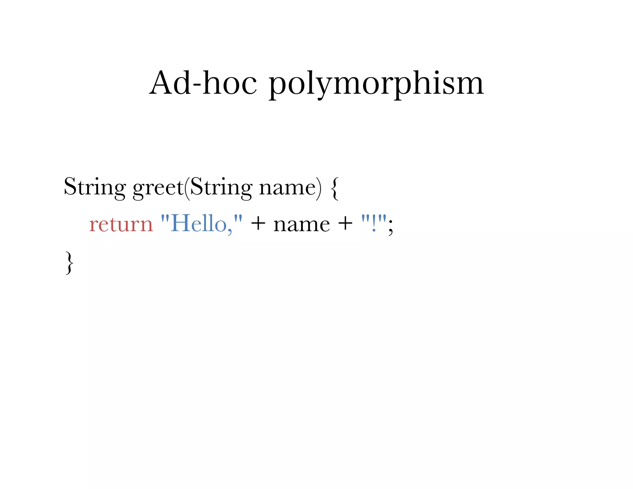 Ad-hoc polymorphism


String greet(String name) {
   return "Hello," + name + "!";
}
 