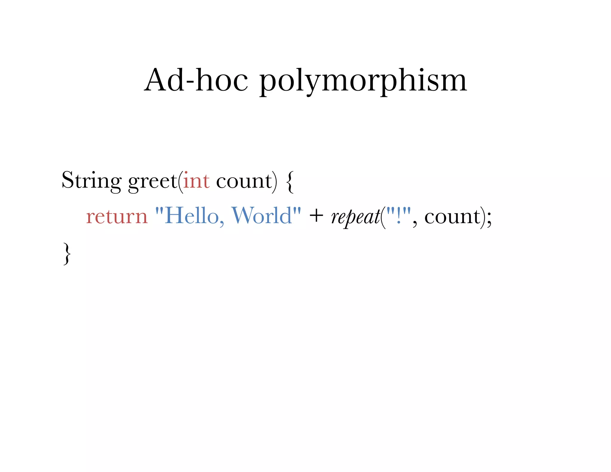 Ad-hoc polymorphism


String greet(int count) {
   return "Hello, World" + repeat("!", count);
}
 