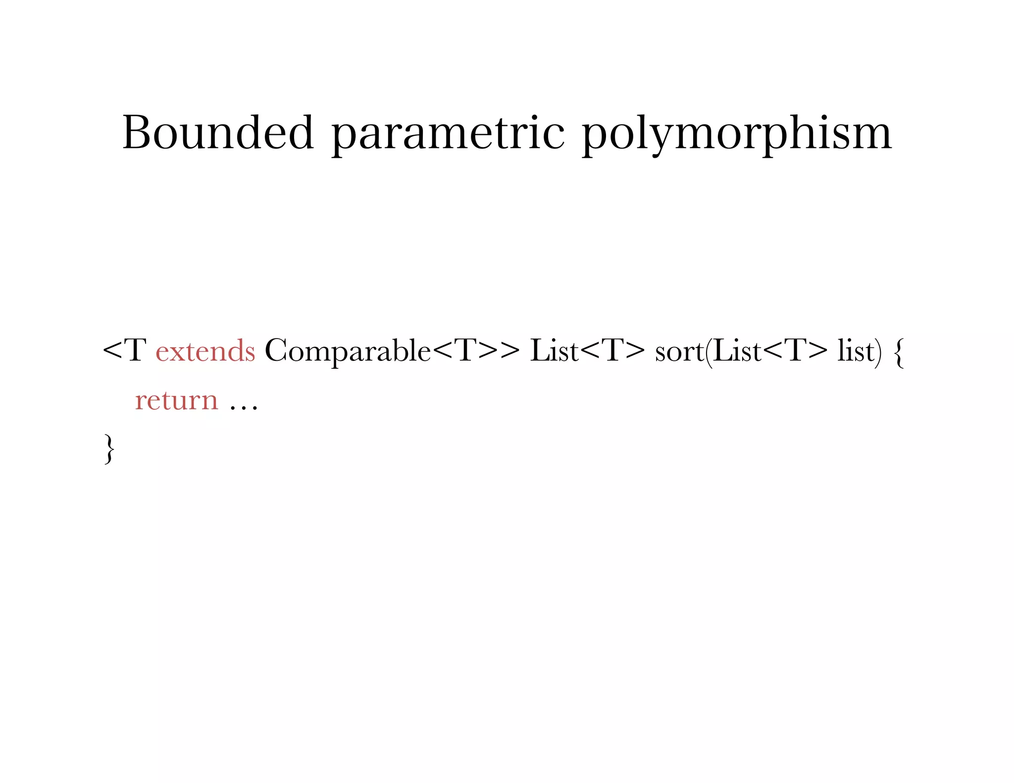 Bounded parametric polymorphism



<T extends Comparable<T>> List<T> sort(List<T> list) {
   return …
}
 