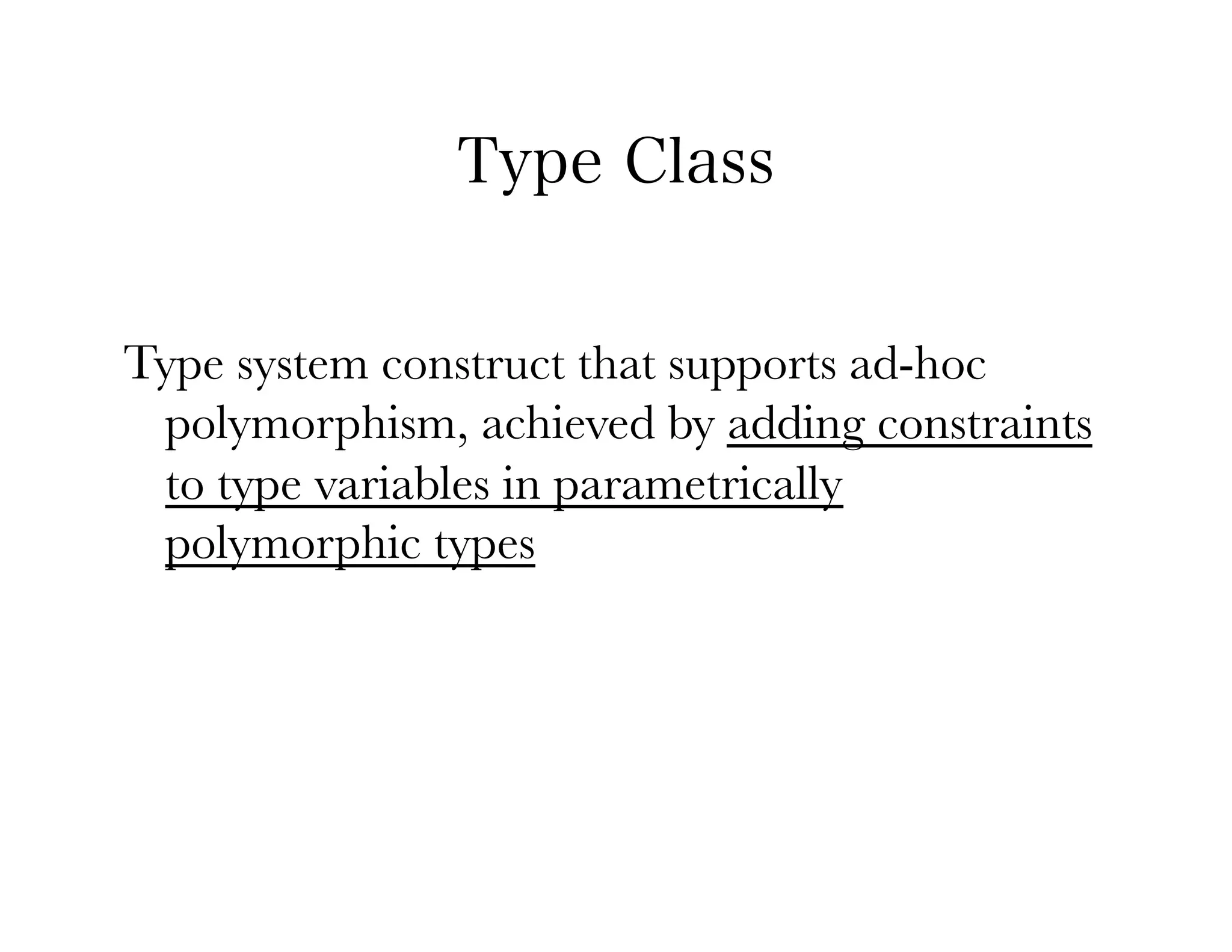Type Class


Type system construct that supports ad-hoc
 polymorphism, achieved by adding constraints
 to type variables in parametrically
 polymorphic types
 