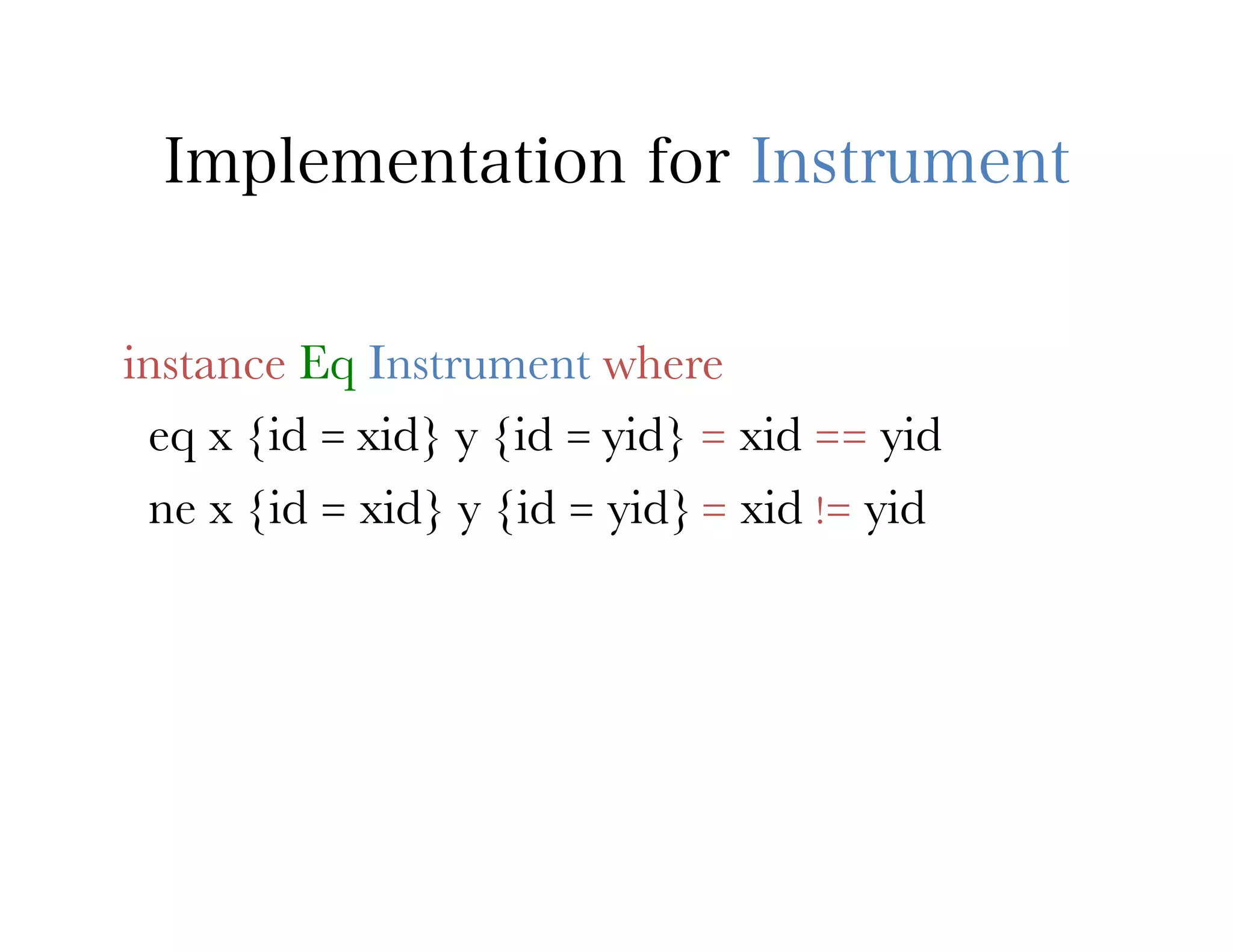 Implementation for Instrument


instance Eq Instrument where
 eq x {id = xid} y {id = yid} = xid == yid
 ne x {id = xid} y {id = yid} = xid != yid
 