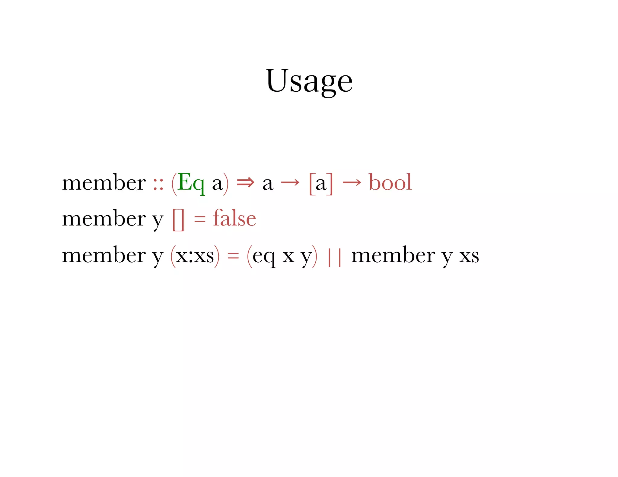 Usage


member :: (Eq a) ⇒ a → [a] → bool
member y [] = false
member y (x:xs) = (eq x y) || member y xs
 