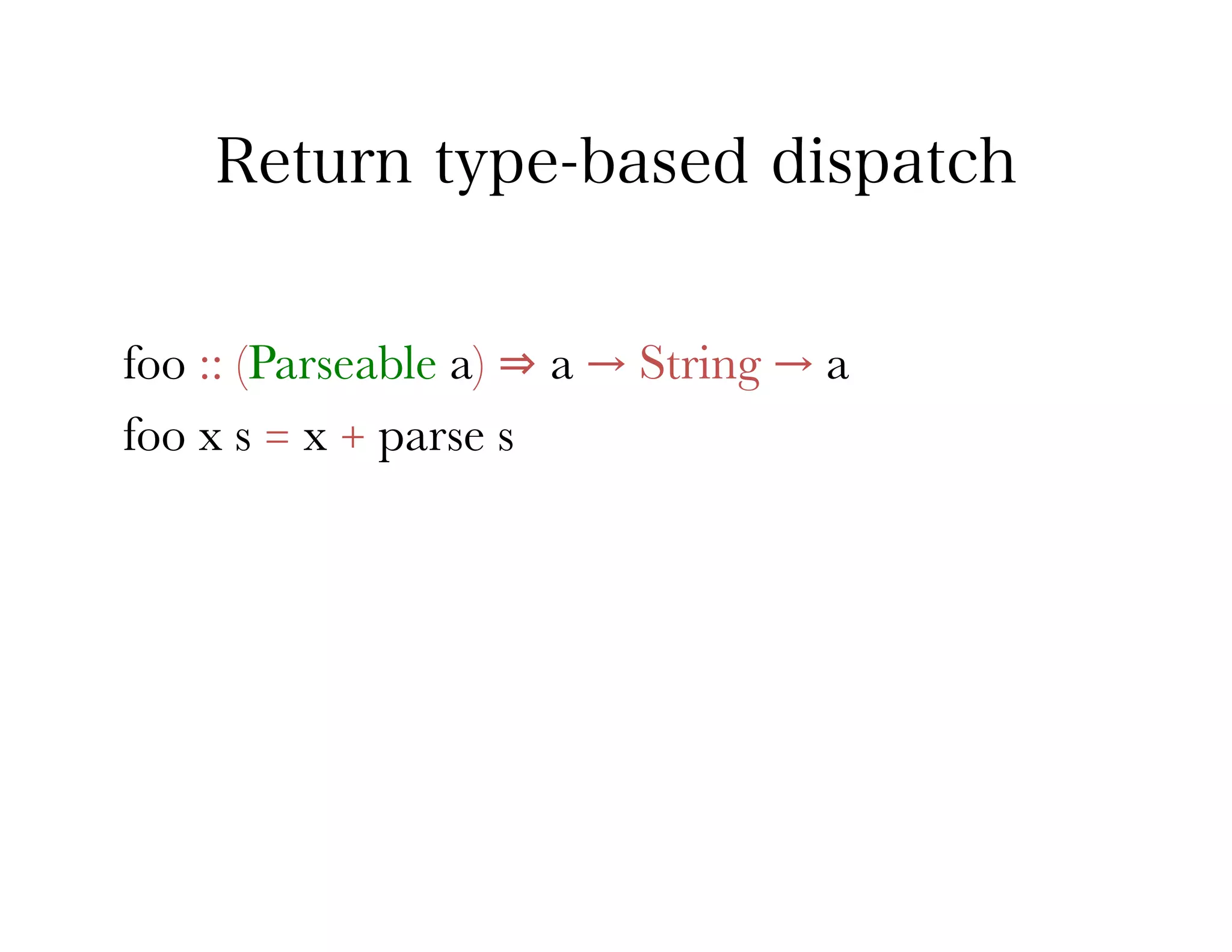 Return type-based dispatch


foo :: (Parseable a) ⇒ a → String → a
foo x s = x + parse s
 