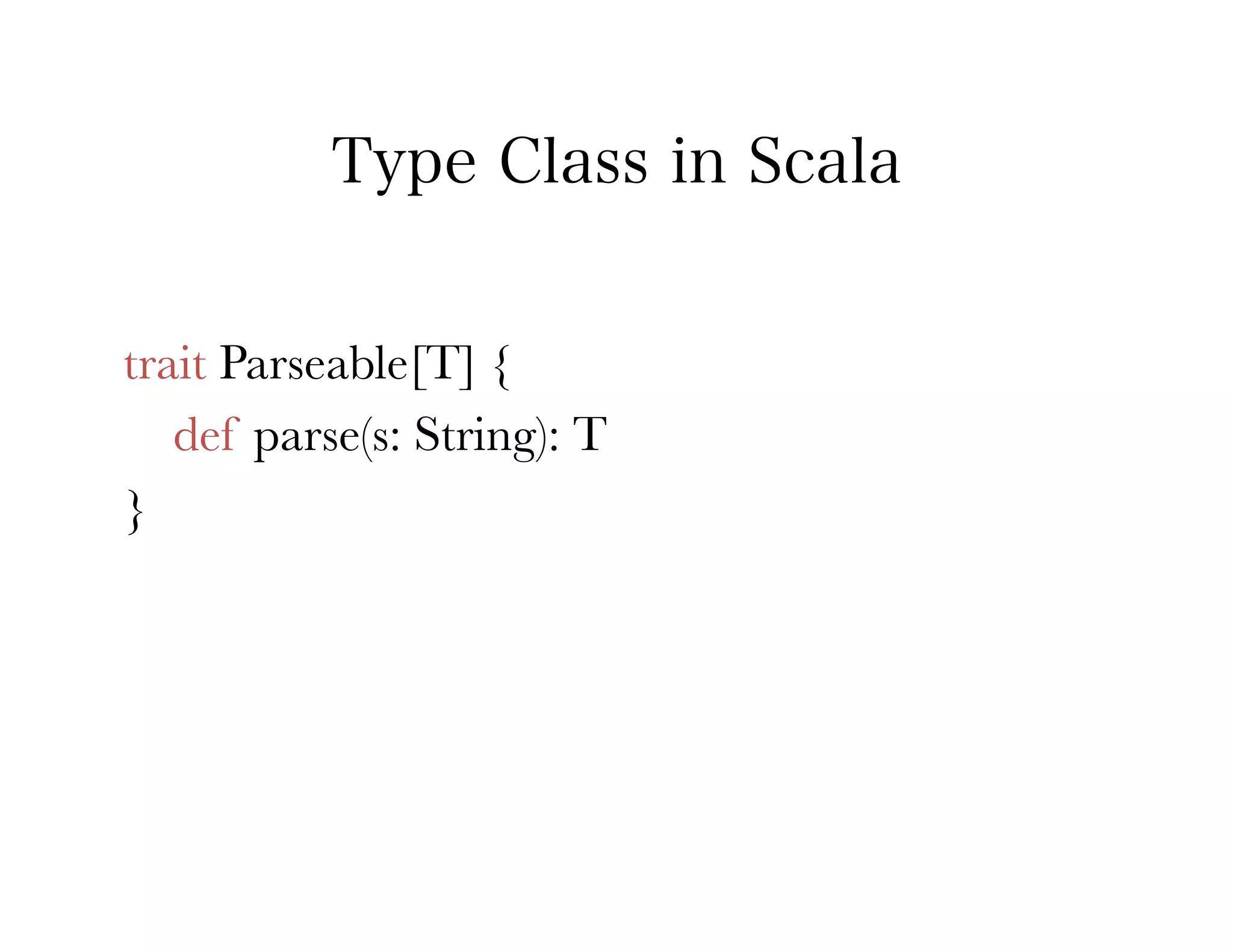 Type Class in Scala


trait Parseable[T] {
   def parse(s: String): T
}
 