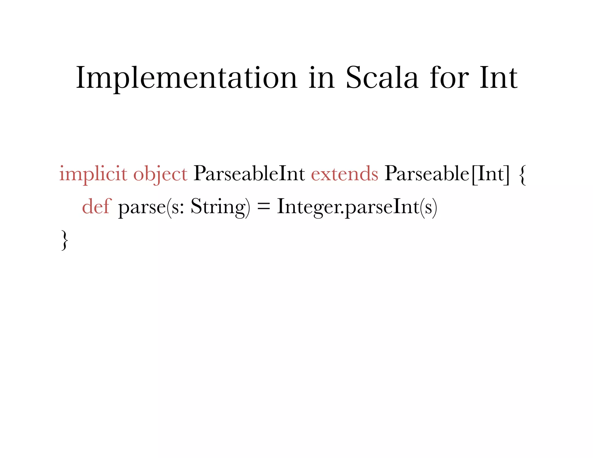 Implementation in Scala for Int


implicit object ParseableInt extends Parseable[Int] {
   def parse(s: String) = Integer.parseInt(s)
}
 