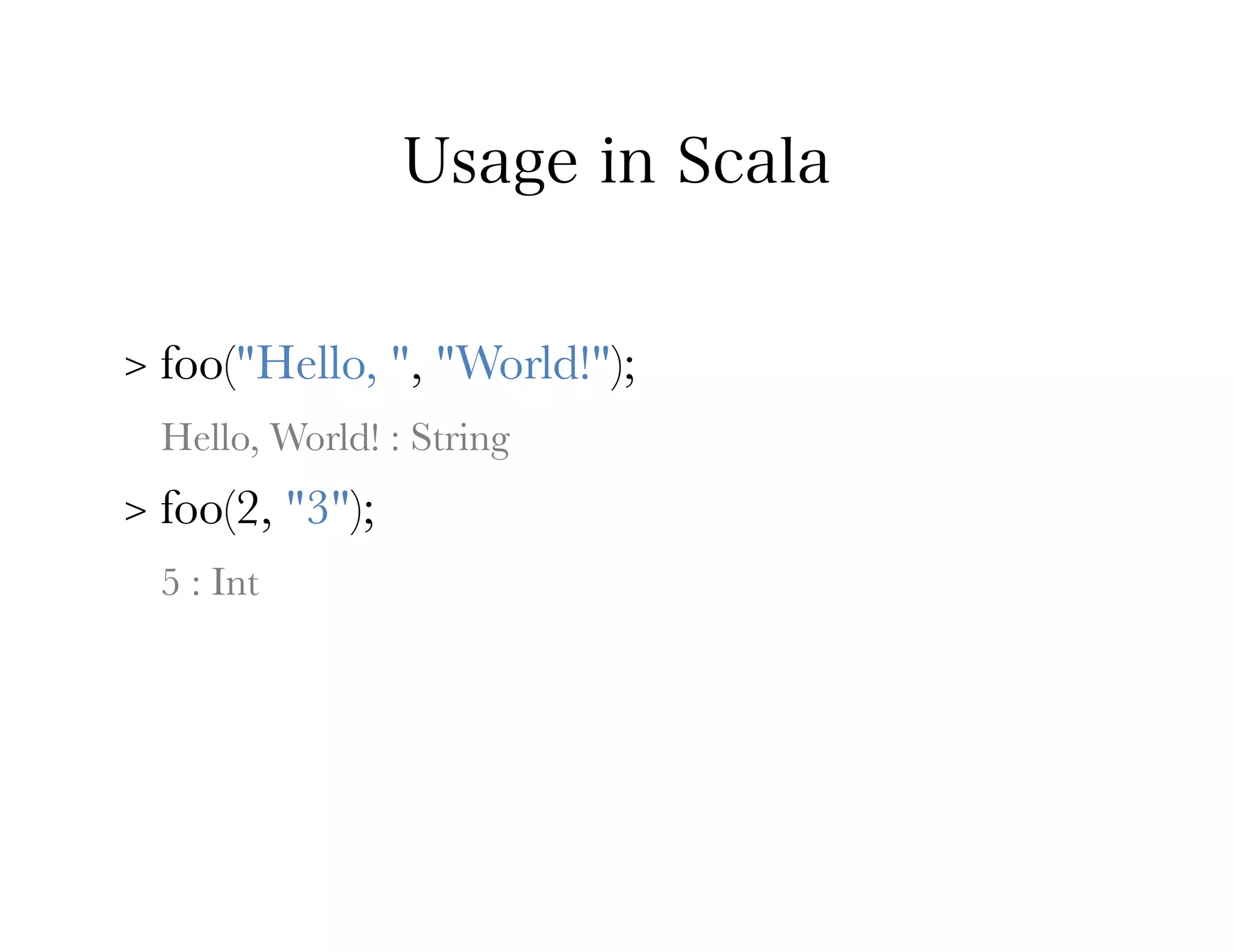 Usage in Scala


>   foo("Hello, ", "World!");
    Hello, World! : String
>   foo(2, "3");
    5 : Int
 