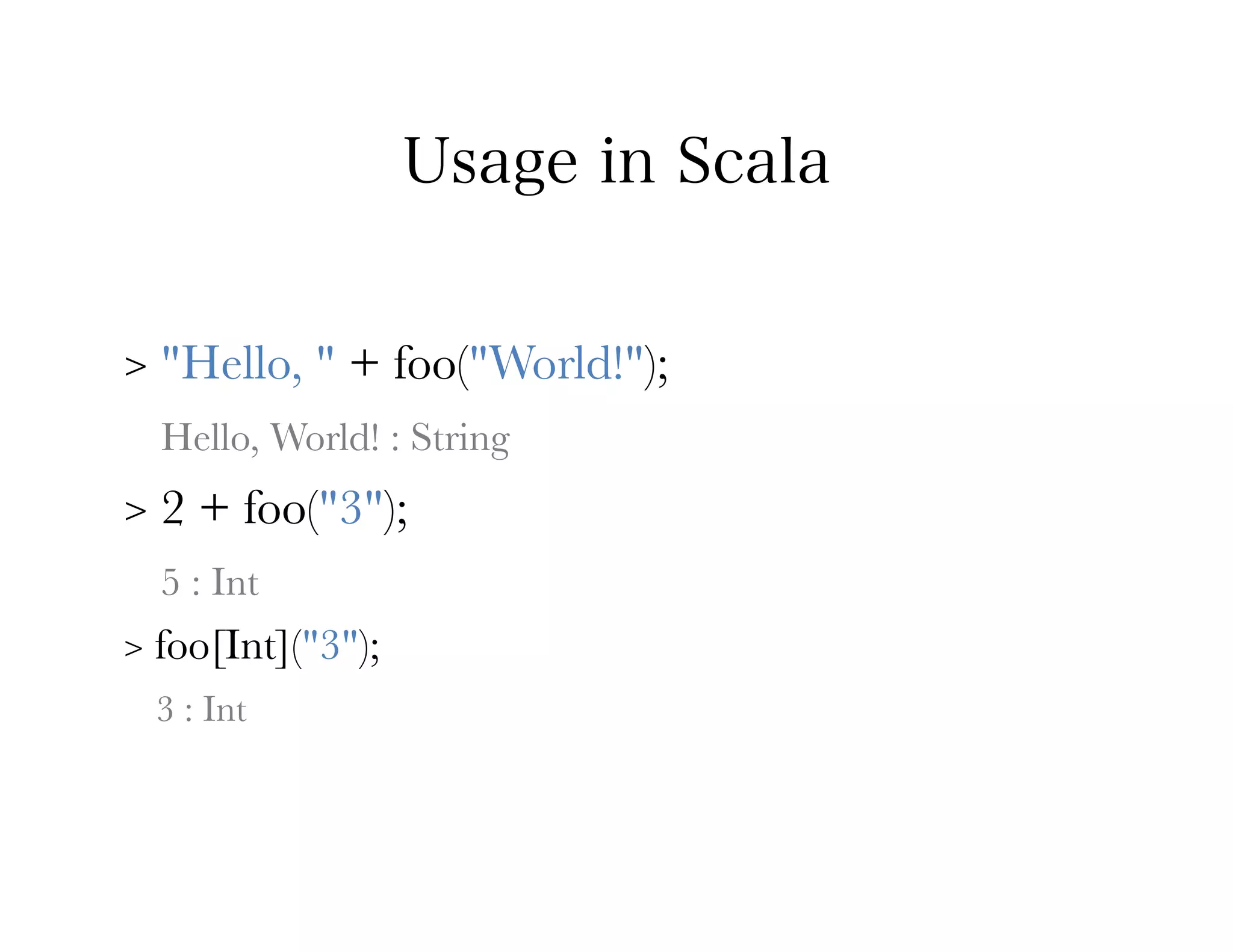 Usage in Scala


>   "Hello, " + foo("World!");
    Hello, World! : String
>   2 + foo("3");
    5 : Int
>   foo[Int]("3");
    3 : Int
 