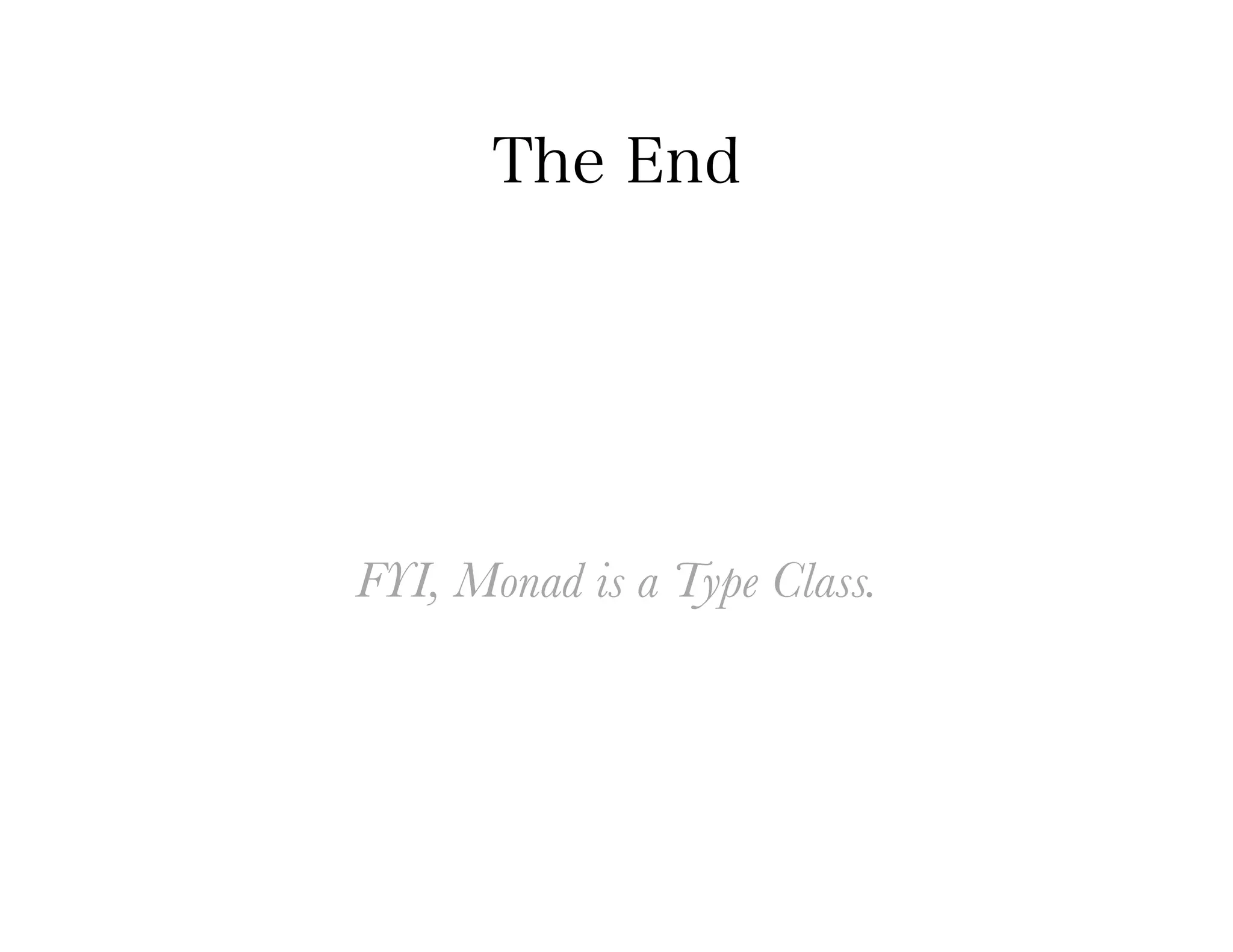 The End




FYI, Monad is a Type Class.
 