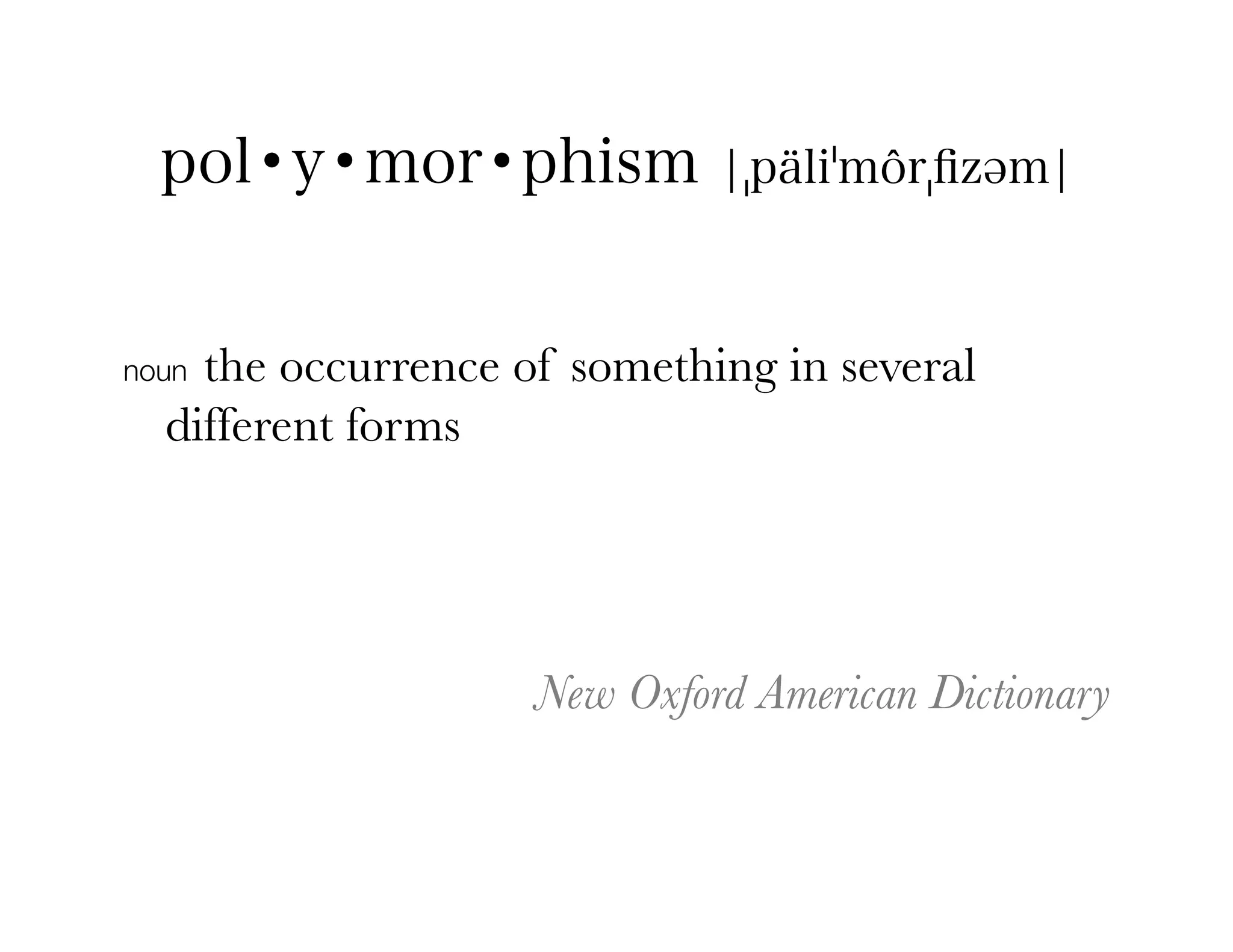 pol•y•mor•phism            ¦ päli môr ﬁzəm¦



nounthe occurrence of something in several
  different forms	
  




                    New Oxford American Dictionary
 