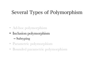 Several Types of Polymorphism


•  Ad-hoc polymorphism
•  Inclusion polymorphism
  –  Subtyping
•  Parametric polymorphism
•  Bounded parametric polymorphism
 