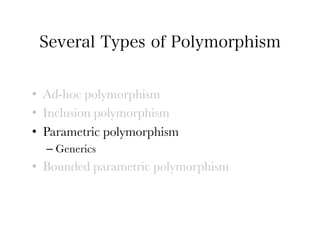 Several Types of Polymorphism


•  Ad-hoc polymorphism
•  Inclusion polymorphism
•  Parametric polymorphism
  –  Generics
•  Bounded parametric polymorphism
 
