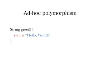 Ad-hoc polymorphism


String greet() {
   return "Hello, World!";
}
 