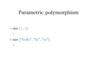 Parametric polymorphism


>   size [1, 2]
    2
>   size ["hello", "hi", "yo"]
    3
 